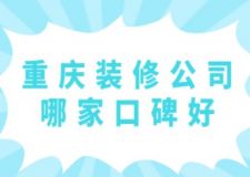 重庆装修公司哪家口碑好(附装修报价)