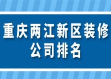 重庆两江新区装修公司排名(附装修费用)