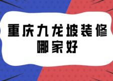重庆九龙坡装修哪家好(附装修费用)